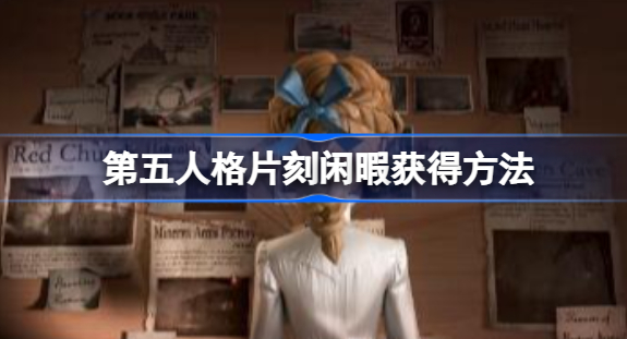 第五人格片刻闲暇怎么获得 第五人格片刻闲暇获取方式分享